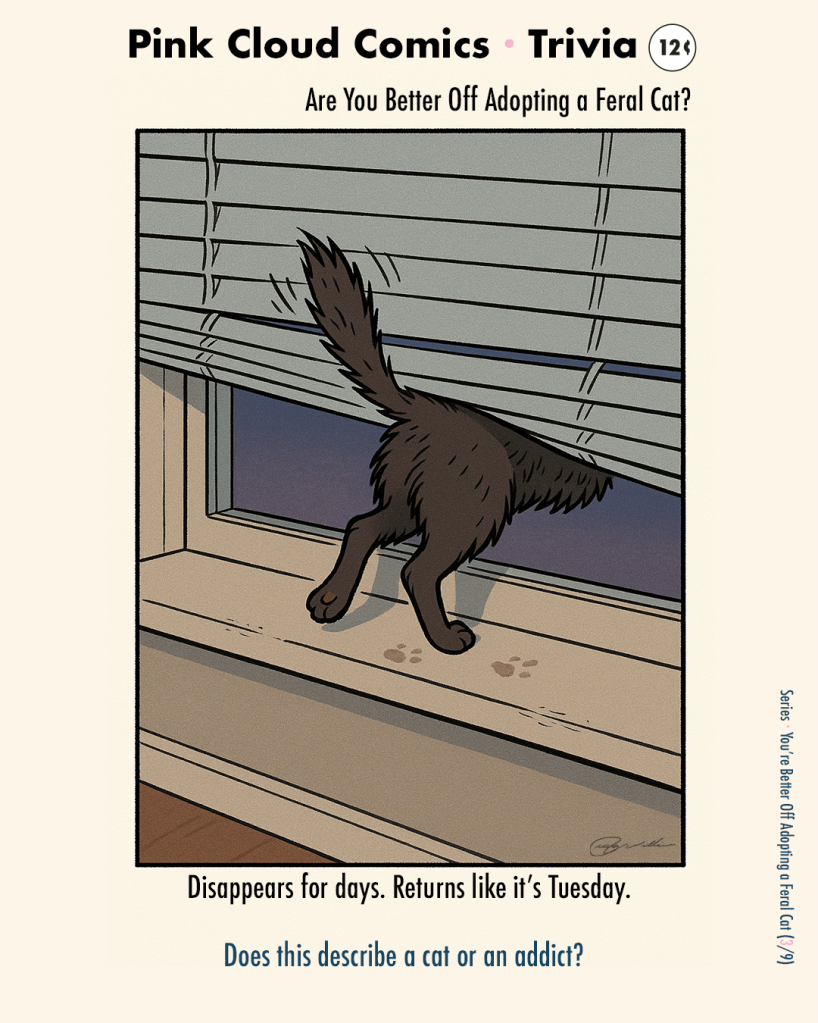 Tail tip and back paw slip through bent blinds; pawprints on sill; dusk outside. Caption: “Disappears for days. Returns like it’s Tuesday.”